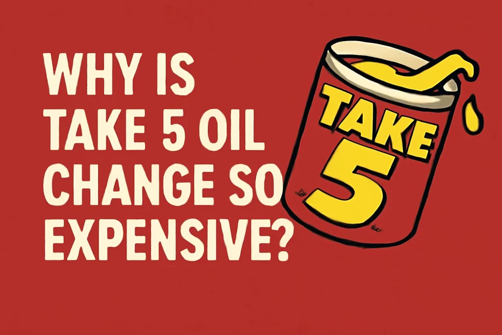 Why Is Take 5 Oil Change So Expensive? An In-Depth Look